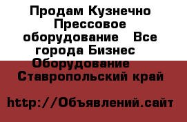 Продам Кузнечно-Прессовое оборудование - Все города Бизнес » Оборудование   . Ставропольский край